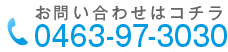 お問い合わせはコチラ 0463-97-3030