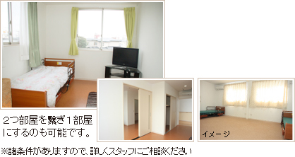 居室 ２つ部屋を繫ぎ１部屋にするのも可能です。※諸条件がありますので、詳しくスタッフにご相談ください